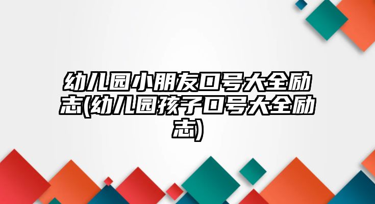 幼兒園小朋友口號(hào)大全勵(lì)志(幼兒園孩子口號(hào)大全勵(lì)志)