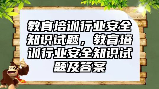 教育培訓行業(yè)安全知識試題，教育培訓行業(yè)安全知識試題及答案