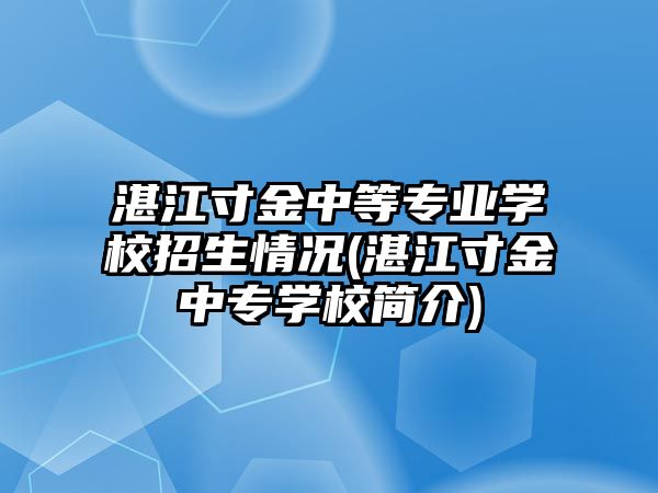 湛江寸金中等專業(yè)學(xué)校招生情況(湛江寸金中專學(xué)校簡介)