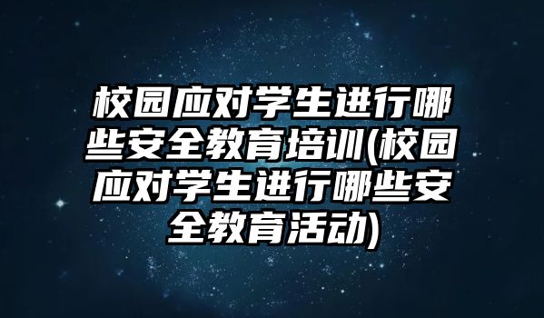 校園應(yīng)對(duì)學(xué)生進(jìn)行哪些安全教育培訓(xùn)(校園應(yīng)對(duì)學(xué)生進(jìn)行哪些安全教育活動(dòng))