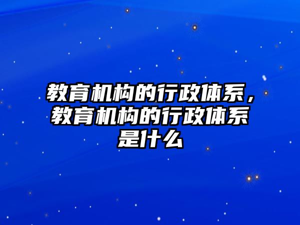 教育機構(gòu)的行政體系，教育機構(gòu)的行政體系是什么