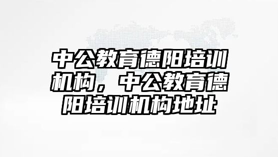 中公教育德陽培訓機構，中公教育德陽培訓機構地址