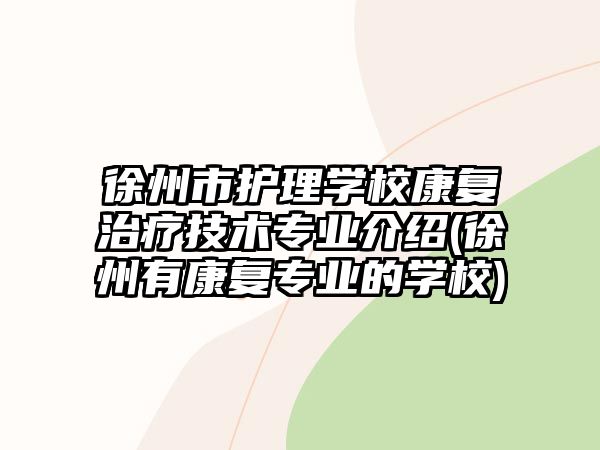 徐州市護理學校康復(fù)治療技術(shù)專業(yè)介紹(徐州有康復(fù)專業(yè)的學校)