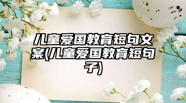 兒童愛國教育短句文案(兒童愛國教育短句子)