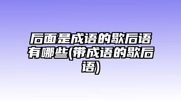 后面是成語的歇后語有哪些(帶成語的歇后語)