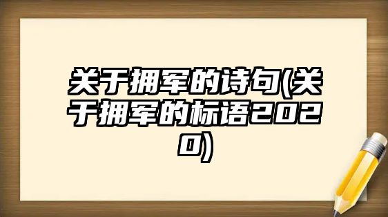 關(guān)于擁軍的詩句(關(guān)于擁軍的標(biāo)語2020)