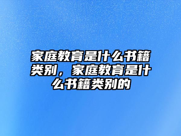 家庭教育是什么書籍類別，家庭教育是什么書籍類別的