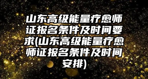 山東高級(jí)能量療愈師證報(bào)名條件及時(shí)間要求(山東高級(jí)能量療愈師證報(bào)名條件及時(shí)間安排)