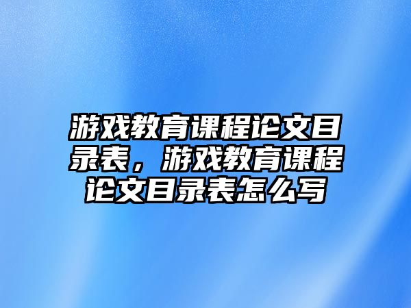 游戲教育課程論文目錄表，游戲教育課程論文目錄表怎么寫