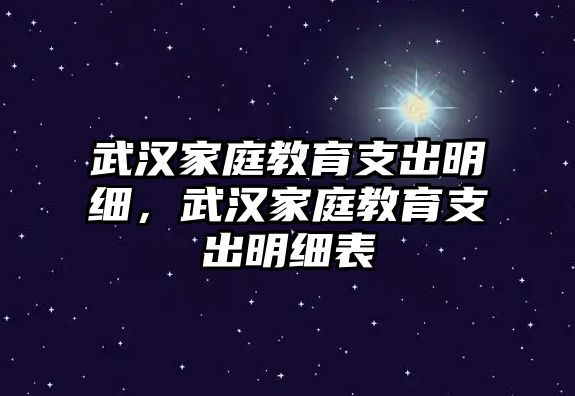 武漢家庭教育支出明細，武漢家庭教育支出明細表