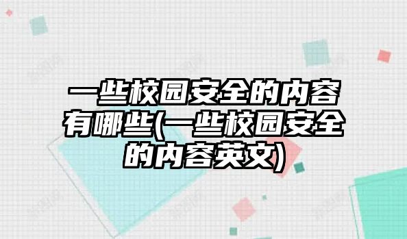 一些校園安全的內(nèi)容有哪些(一些校園安全的內(nèi)容英文)