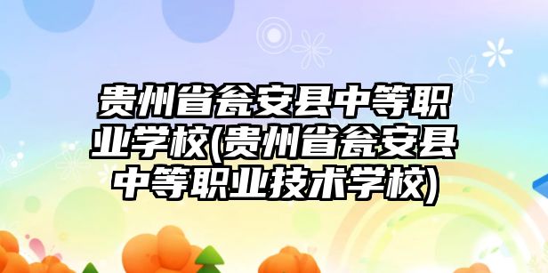 貴州省甕安縣中等職業(yè)學(xué)校(貴州省甕安縣中等職業(yè)技術(shù)學(xué)校)