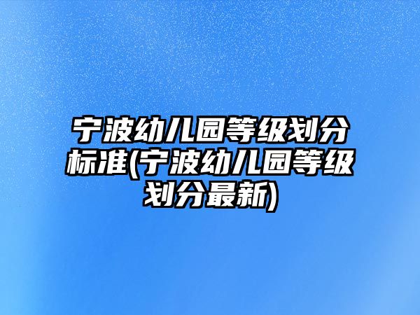 寧波幼兒園等級劃分標準(寧波幼兒園等級劃分最新)