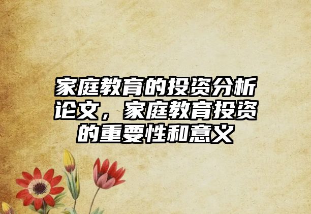 家庭教育的投資分析論文，家庭教育投資的重要性和意義