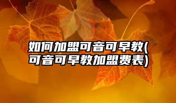 如何加盟可音可早教(可音可早教加盟費表)