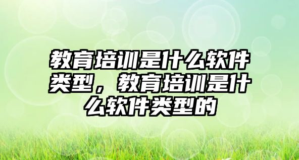 教育培訓是什么軟件類型，教育培訓是什么軟件類型的