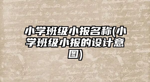 小學班級小報名稱(小學班級小報的設計意圖)