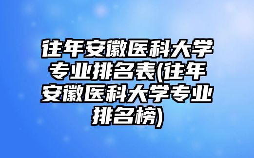 往年安徽醫(yī)科大學專業(yè)排名表(往年安徽醫(yī)科大學專業(yè)排名榜)