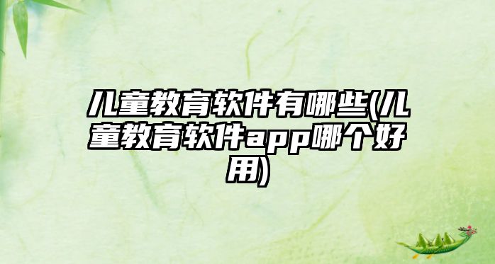 兒童教育軟件有哪些(兒童教育軟件app哪個好用)