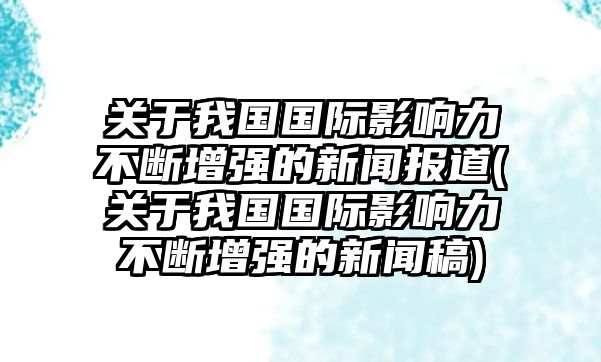 關于我國國際影響力不斷增強的新聞報道(關于我國國際影響力不斷增強的新聞稿)