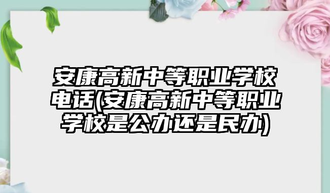 安康高新中等職業(yè)學校電話(安康高新中等職業(yè)學校是公辦還是民辦)