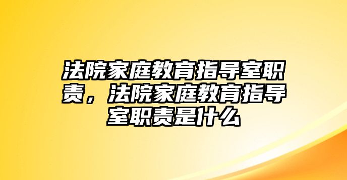 法院家庭教育指導室職責，法院家庭教育指導室職責是什么