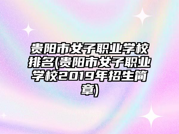 貴陽市女子職業(yè)學(xué)校排名(貴陽市女子職業(yè)學(xué)校2019年招生簡章)