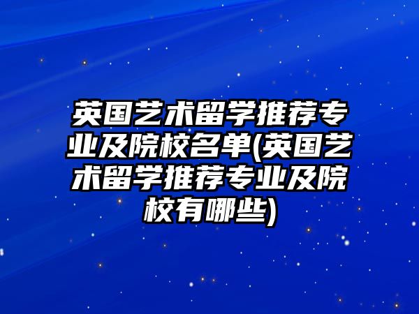 英國藝術留學推薦專業(yè)及院校名單(英國藝術留學推薦專業(yè)及院校有哪些)