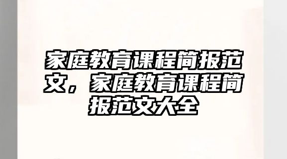 家庭教育課程簡(jiǎn)報(bào)范文，家庭教育課程簡(jiǎn)報(bào)范文大全