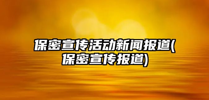 保密宣傳活動(dòng)新聞報(bào)道(保密宣傳報(bào)道)