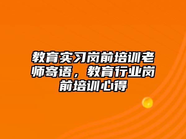 教育實(shí)習(xí)崗前培訓(xùn)老師寄語，教育行業(yè)崗前培訓(xùn)心得