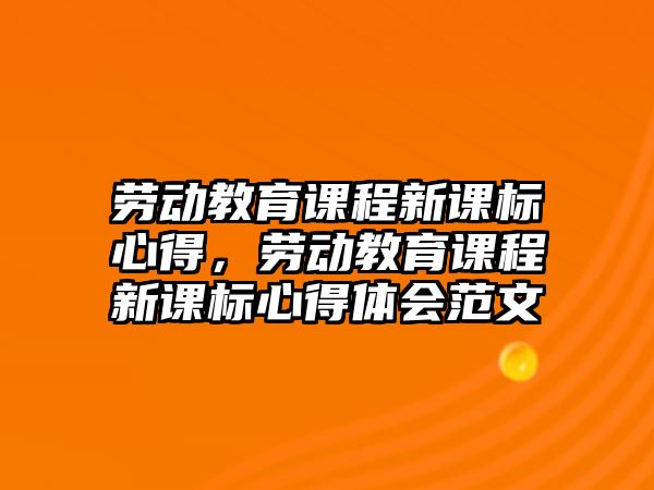 勞動教育課程新課標心得，勞動教育課程新課標心得體會范文