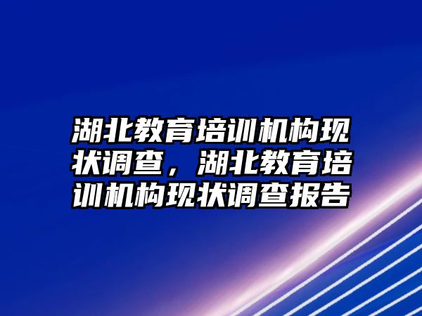 湖北教育培訓(xùn)機構(gòu)現(xiàn)狀調(diào)查，湖北教育培訓(xùn)機構(gòu)現(xiàn)狀調(diào)查報告