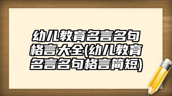 幼兒教育名言名句格言大全(幼兒教育名言名句格言簡(jiǎn)短)