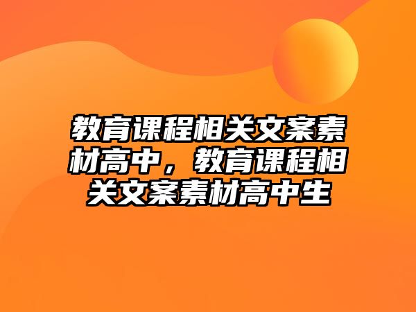 教育課程相關(guān)文案素材高中，教育課程相關(guān)文案素材高中生