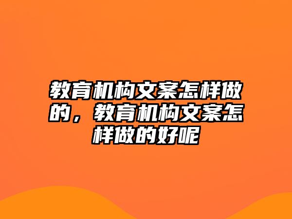 教育機(jī)構(gòu)文案怎樣做的，教育機(jī)構(gòu)文案怎樣做的好呢