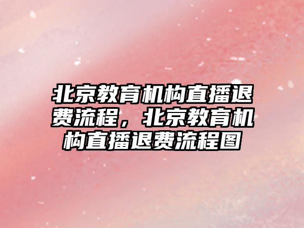 北京教育機構(gòu)直播退費流程，北京教育機構(gòu)直播退費流程圖