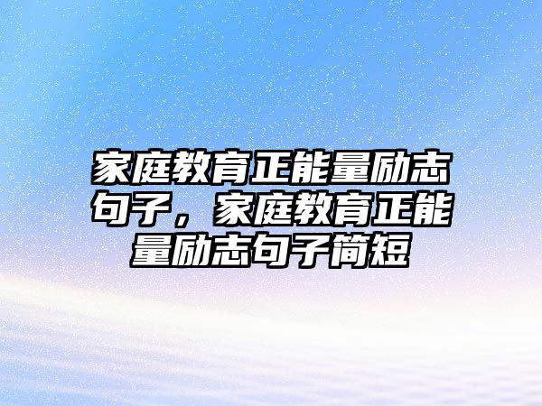 家庭教育正能量勵志句子，家庭教育正能量勵志句子簡短