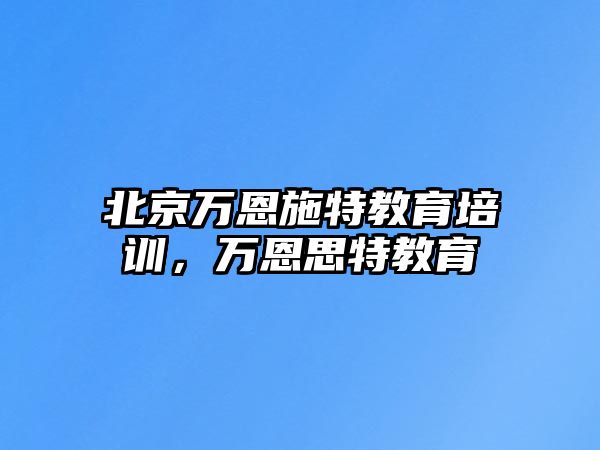 北京萬恩施特教育培訓(xùn)，萬恩思特教育