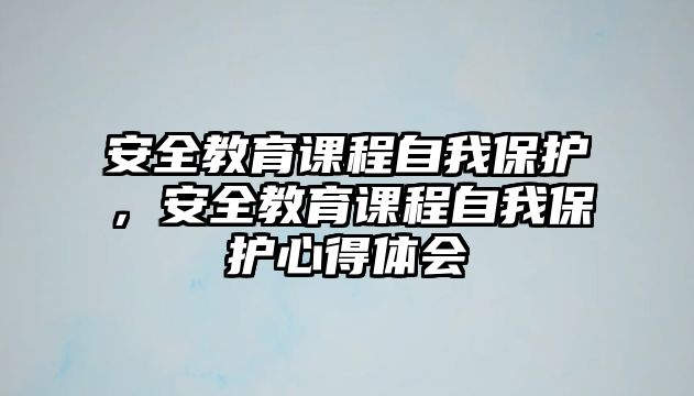 安全教育課程自我保護(hù)，安全教育課程自我保護(hù)心得體會(huì)