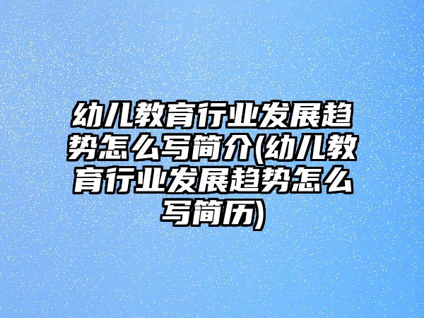 幼兒教育行業(yè)發(fā)展趨勢(shì)怎么寫簡(jiǎn)介(幼兒教育行業(yè)發(fā)展趨勢(shì)怎么寫簡(jiǎn)歷)