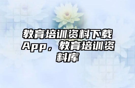 教育培訓(xùn)資料下載App，教育培訓(xùn)資料庫(kù)