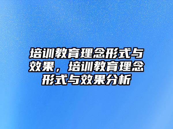 培訓(xùn)教育理念形式與效果，培訓(xùn)教育理念形式與效果分析