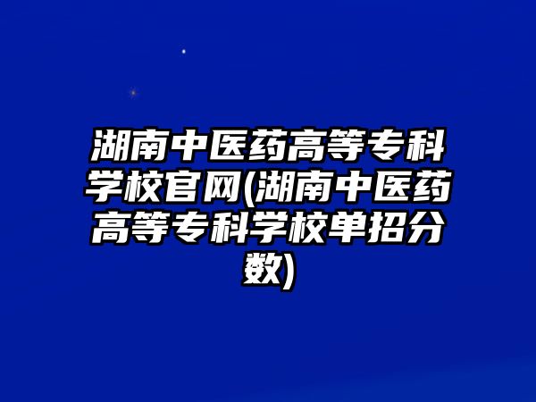 湖南中醫(yī)藥高等專科學(xué)校官網(wǎng)(湖南中醫(yī)藥高等專科學(xué)校單招分?jǐn)?shù))