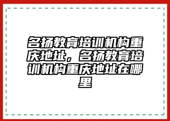 名揚教育培訓機構重慶地址，名揚教育培訓機構重慶地址在哪里