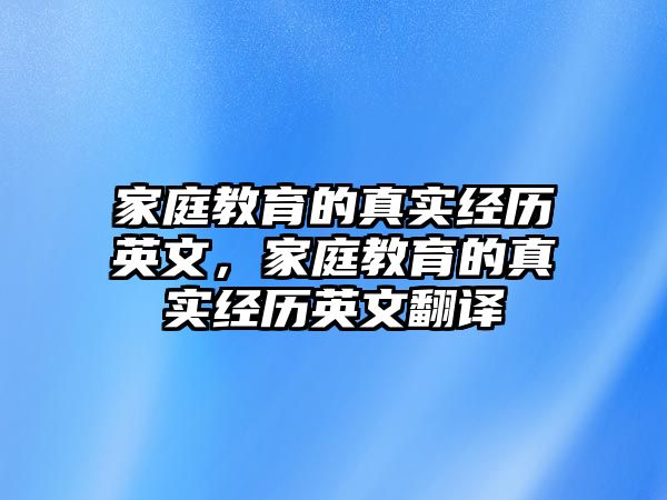 家庭教育的真實(shí)經(jīng)歷英文，家庭教育的真實(shí)經(jīng)歷英文翻譯