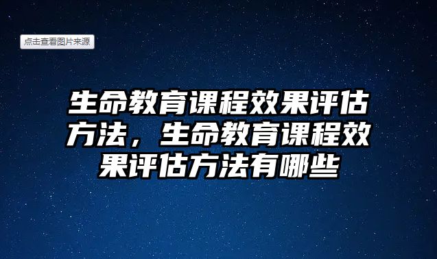 生命教育課程效果評(píng)估方法，生命教育課程效果評(píng)估方法有哪些