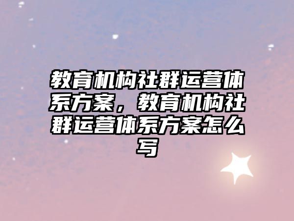 教育機構社群運營體系方案，教育機構社群運營體系方案怎么寫