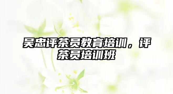 吳忠評茶員教育培訓，評茶員培訓班