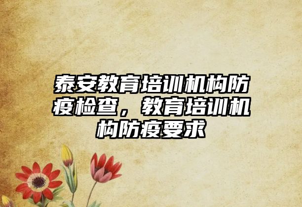 泰安教育培訓(xùn)機構(gòu)防疫檢查，教育培訓(xùn)機構(gòu)防疫要求